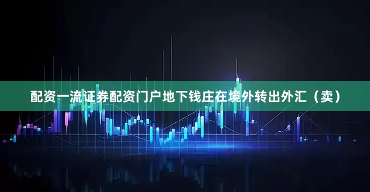 配资一流证券配资门户地下钱庄在境外转出外汇（卖）