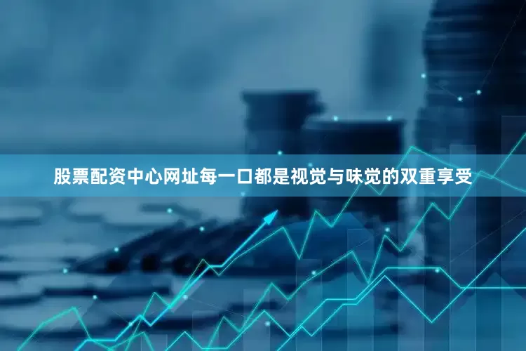股票配资中心网址每一口都是视觉与味觉的双重享受