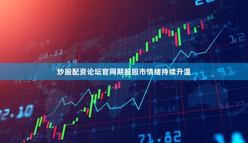 炒股配资论坛官网　　期股　　股市情绪持续升温