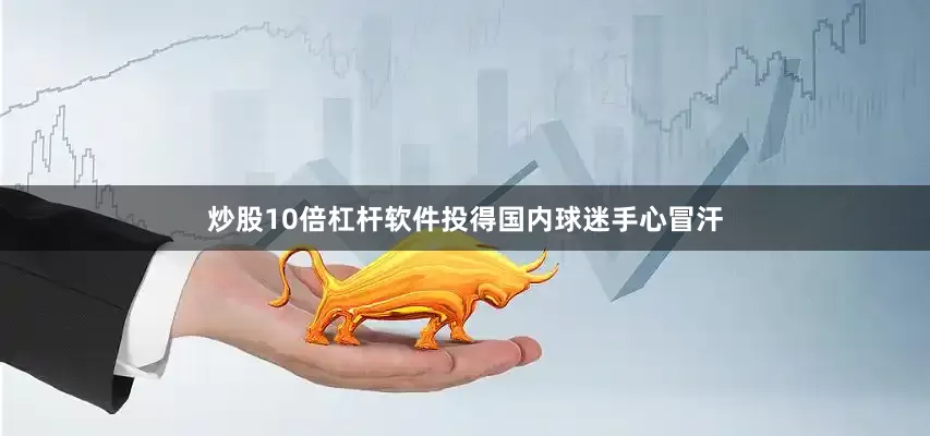 炒股10倍杠杆软件投得国内球迷手心冒汗