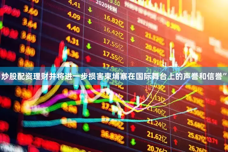 炒股配资理财并将进一步损害柬埔寨在国际舞台上的声誉和信誉”