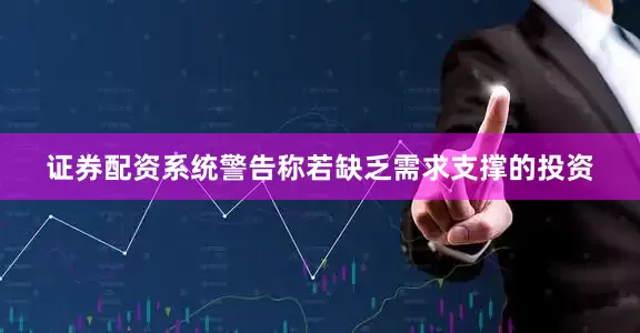 证券配资系统警告称若缺乏需求支撑的投资