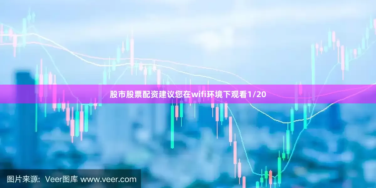 股市股票配资建议您在wifi环境下观看1/20