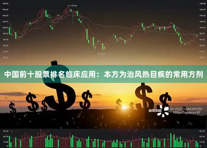 中国前十股票排名临床应用：本方为治风热目疾的常用方剂
