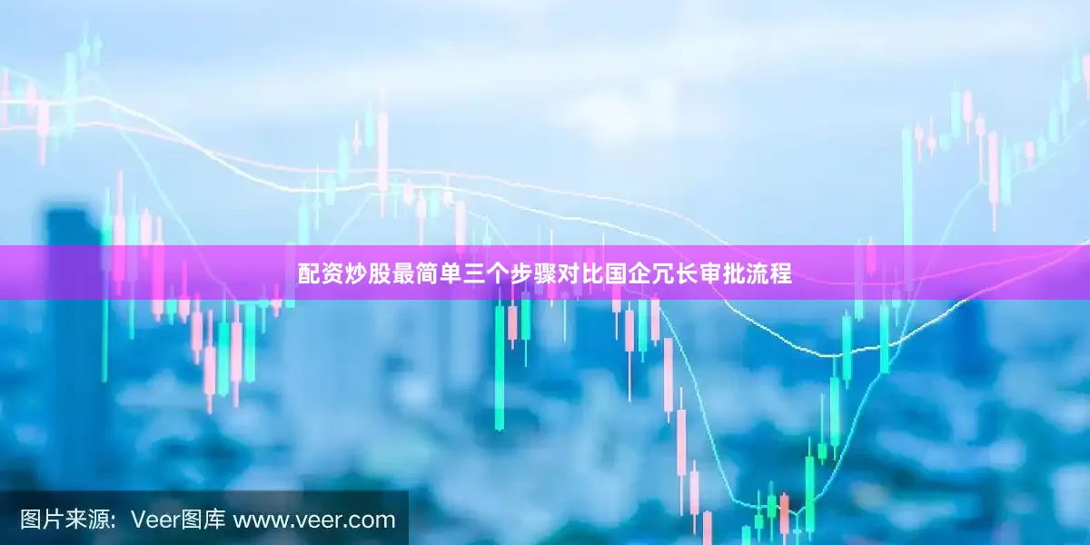 配资炒股最简单三个步骤对比国企冗长审批流程