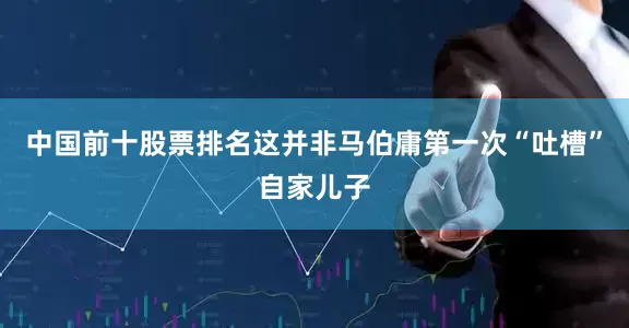 中国前十股票排名这并非马伯庸第一次“吐槽”自家儿子