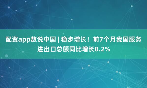 配资app数说中国 | 稳步增长！前7个月我国服务进出口总额同比增长8.2%
