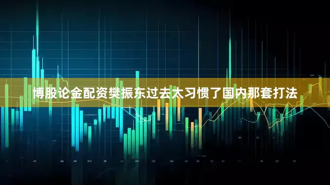博股论金配资樊振东过去太习惯了国内那套打法