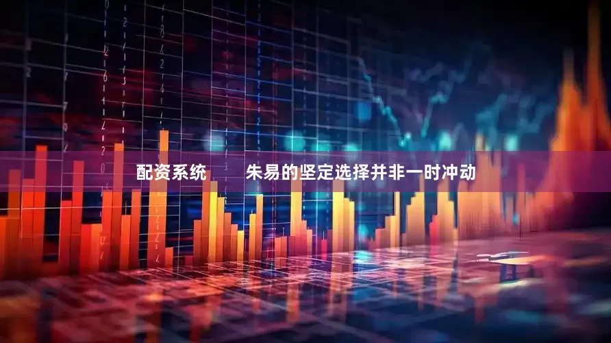 配资系统        朱易的坚定选择并非一时冲动